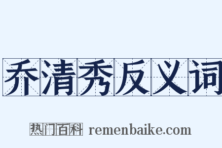 乔清秀反义词是什么意思的图片